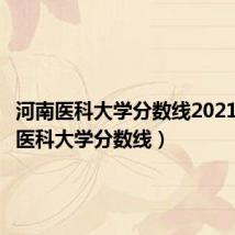 河南医科大学分数线2021（河南医科大学分数线）