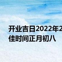 开业吉日2022年2月最佳时间正月初八