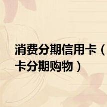 消费分期信用卡（信用卡分期购物）