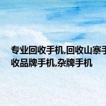 专业回收手机,回收山寨手机,回收品牌手机,杂牌手机