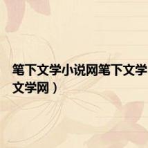 笔下文学小说网笔下文学（清风文学网）
