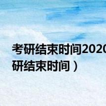 考研结束时间2020（考研结束时间）