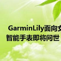  GarminLily面向女性的智能手表即将问世