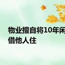 物业擅自将10年闲置房借他人住