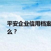 平安企业信用档案是什么？