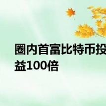 圈内首富比特币投资收益100倍