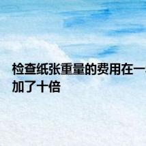 检查纸张重量的费用在一年内增加了十倍
