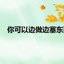 你可以边做边塞东西