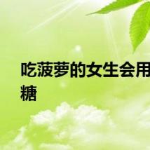 吃菠萝的女生会用水加糖