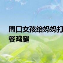 周口女孩给妈妈打包午餐鸡腿