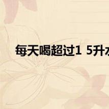 每天喝超过1 5升水