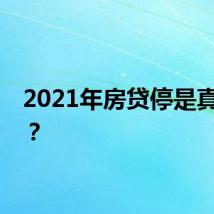 2021年房贷停是真的吗？