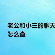 老公和小三的聊天记录怎么查