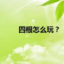四根怎么玩？