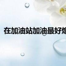 在加油站加油最好熄火
