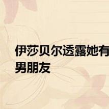 伊莎贝尔透露她有一个男朋友