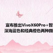  宣布推出VivoX60Pro+智能手机深海蓝色和经典橙色两种颜色