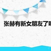 张赫有新女朋友了吧？
