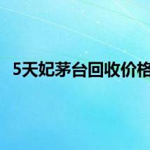 5天妃茅台回收价格表