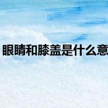 眼睛和膝盖是什么意思？