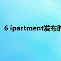 6 ipartment发布时间
