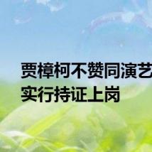 贾樟柯不赞同演艺人员实行持证上岗