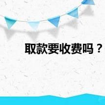 取款要收费吗？
