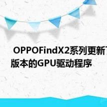  OPPOFindX2系列更新了中文版本的GPU驱动程序