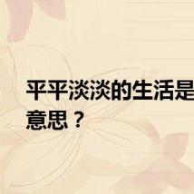 平平淡淡的生活是什么意思？