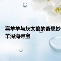 喜羊羊与灰太狼的奇思妙想喜羊羊深海寻宝