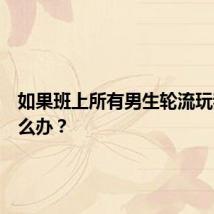 如果班上所有男生轮流玩我该怎么办？