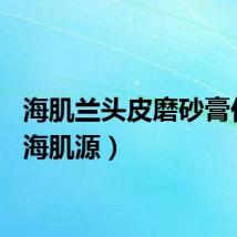 海肌兰头皮磨砂膏价格（海肌源）