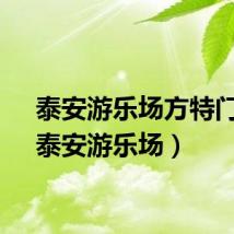 泰安游乐场方特门票（泰安游乐场）