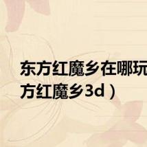 东方红魔乡在哪玩（东方红魔乡3d）