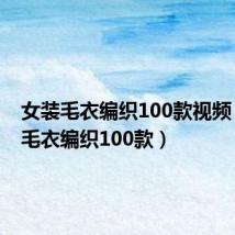 女装毛衣编织100款视频（女装毛衣编织100款）
