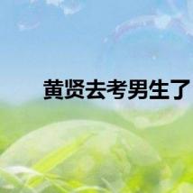 黄贤去考男生了