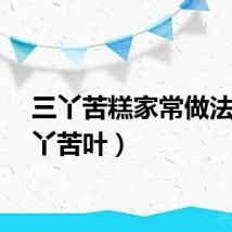 三丫苦糕家常做法（三丫苦叶）