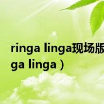 ringa linga现场版（ringa linga）