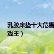 乳胶床垫十大危害（乳戏王）