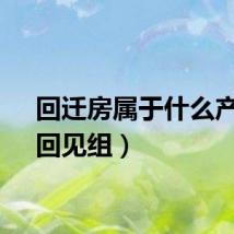 回迁房属于什么产权（回见组）