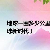 地球一圈多少公里（地球新时代）