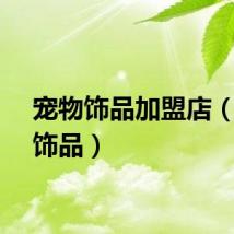 宠物饰品加盟店（宠物饰品）