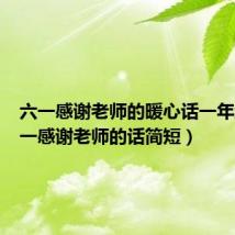 六一感谢老师的暖心话一年级（六一感谢老师的话简短）