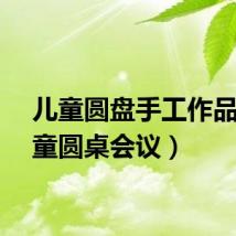 儿童圆盘手工作品（儿童圆桌会议）