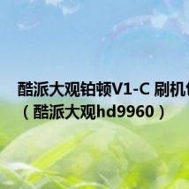 酷派大观铂顿V1-C 刷机包下载（酷派大观hd9960）