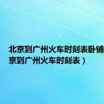 北京到广州火车时刻表卧铺票（北京到广州火车时刻表）