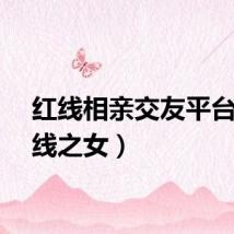 红线相亲交友平台（红线之女）