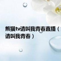 熊猫tv请叫我青春直播（熊猫tv请叫我青春）