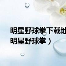 明星野球拳下载地址（明星野球拳）