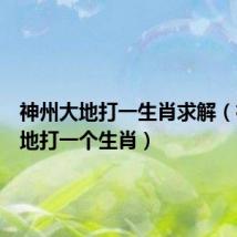神州大地打一生肖求解（神州大地打一个生肖）